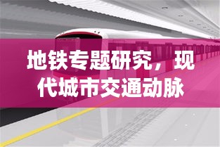 地铁专题研究,现代城市交通动脉的深度解析与未来展望