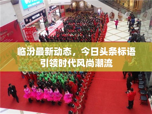 临汾最新动态,今日头条标语引领时代风尚潮流