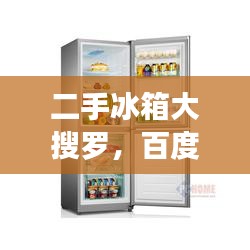 二手冰箱大搜罗,百度助你轻松找到心仪之选