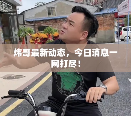 炜哥最新动态,今日消息一网打尽!