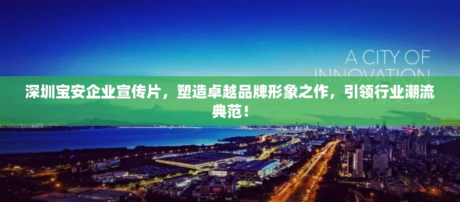 深圳宝安企业宣传片,塑造卓越品牌形象之作,引领行业潮流典范!
