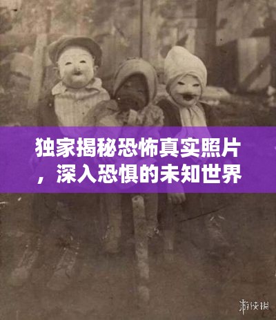独家揭秘恐怖真实照片,深入恐惧的未知世界