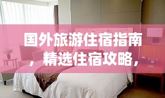 国外旅游住宿指南,精选住宿攻略,轻松畅游异国!