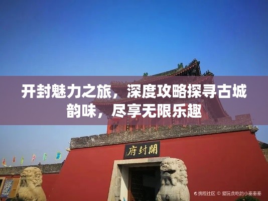 开封魅力之旅,深度攻略探寻古城韵味,尽享无限乐趣