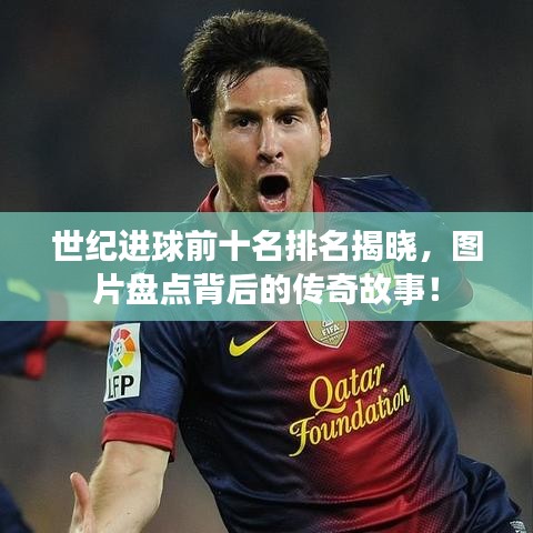 世纪进球前十名排名揭晓,图片盘点背后的传奇故事!