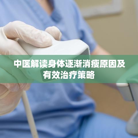 中医解读身体逐渐消瘦原因及有效治疗策略