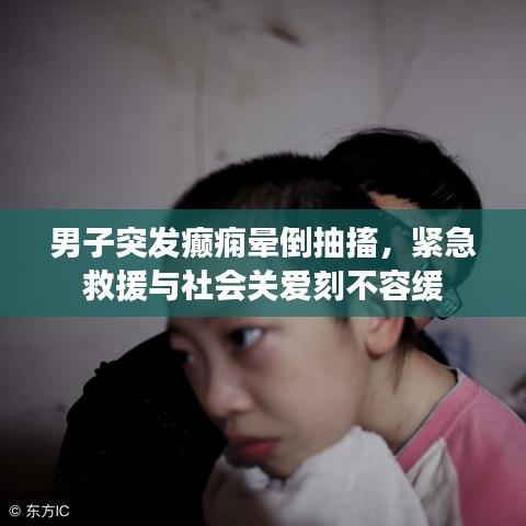 男子突发癫痫晕倒抽搐,紧急救援与社会关爱刻不容缓