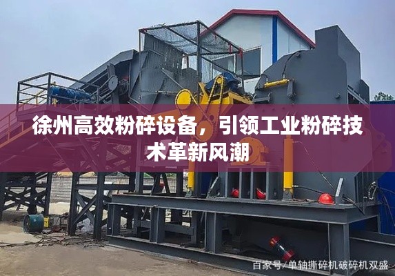 徐州高效粉碎设备,引领工业粉碎技术革新风潮