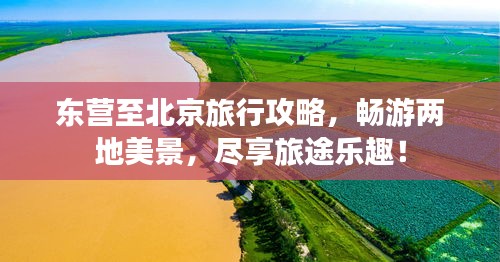 东营至北京旅行攻略,畅游两地美景,尽享旅途乐趣!