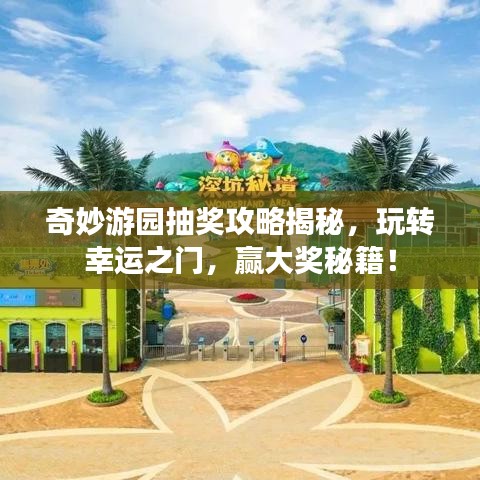奇妙游园抽奖攻略揭秘,玩转幸运之门,赢大奖秘籍!