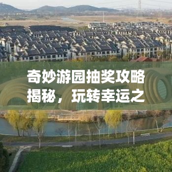 奇妙游园抽奖攻略揭秘,玩转幸运之门,赢大奖秘籍!