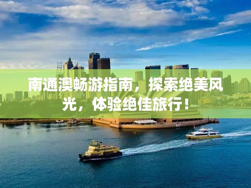 南通澳畅游指南,探索绝美风光,体验绝佳旅行!