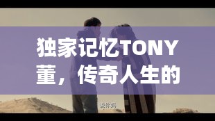 独家记忆TONY董,传奇人生的艺术色彩之旅