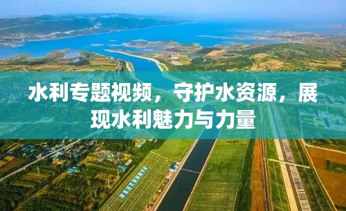 水利专题视频,守护水资源,展现水利魅力与力量