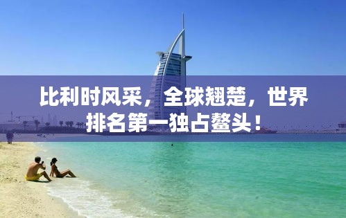 比利时风采,全球翘楚,世界排名第一独占鳌头!