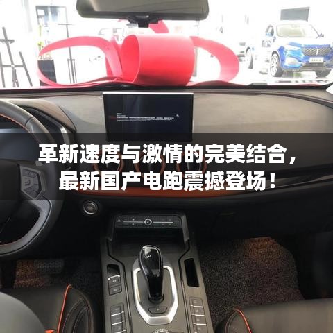 革新速度与激情的完美结合,最新国产电跑震撼登场!