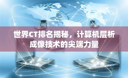 世界CT排名揭秘,计算机层析成像技术的尖端力量