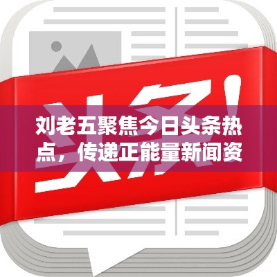 刘老五聚焦今日头条热点,传递正能量新闻资讯