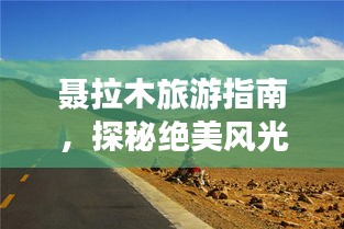 聂拉木旅游指南,探秘绝美风光,尽享异域风情