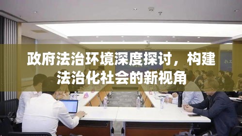 政府法治环境深度探讨,构建法治化社会的新视角