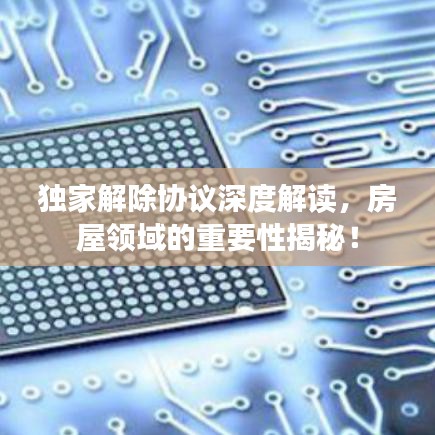 独家解除协议深度解读,房屋领域的重要性揭秘!