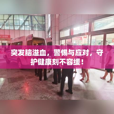 突发脑溢血,警惕与应对,守护健康刻不容缓!