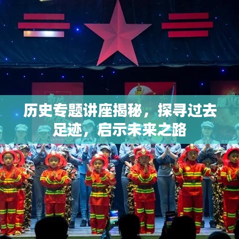 历史专题讲座揭秘,探寻过去足迹,启示未来之路