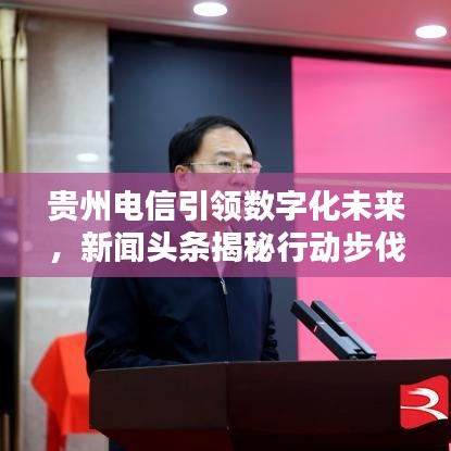 贵州电信引领数字化未来,新闻头条揭秘行动步伐