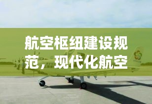 航空枢纽建设规范,现代化航空交通网络构建的关键之道