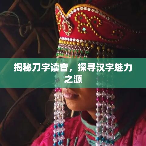 揭秘刀字读音,探寻汉字魅力之源
