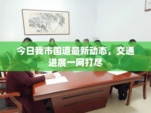 今日我市国道最新动态,交通进展一网打尽
