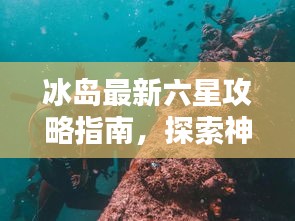 冰岛最新六星攻略指南,探索神秘冰岛的绝佳体验