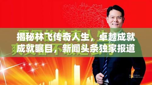 揭秘林飞传奇人生,卓越成就成就瞩目,新闻头条独家报道!