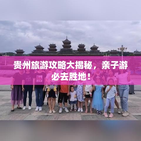 贵州旅游攻略大揭秘,亲子游必去胜地!