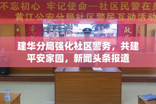 建华分局强化社区警务,共建平安家园,新闻头条报道