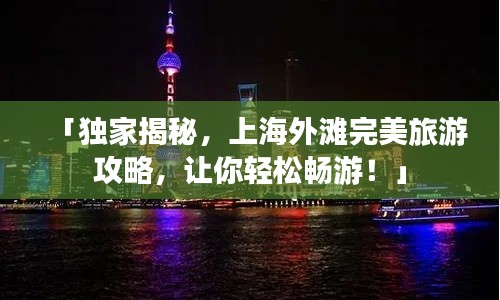 「独家揭秘,上海外滩完美旅游攻略,让你轻松畅游!」