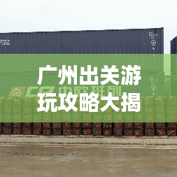 广州出关游玩攻略大揭秘,最新景点一网打尽