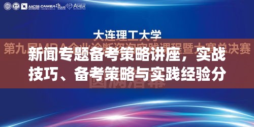 新闻专题备考策略讲座,实战技巧、备考策略与实践经验分享