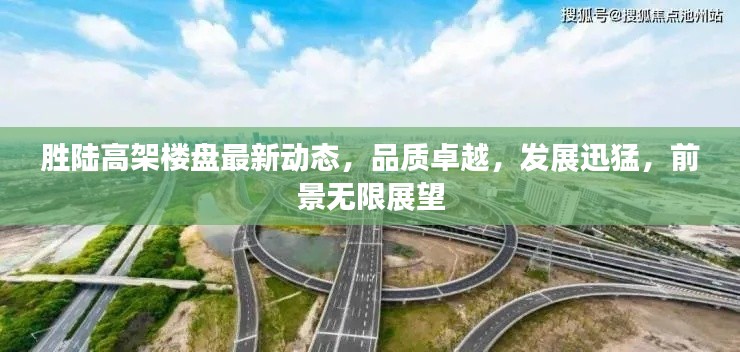 胜陆高架楼盘最新动态,品质卓越,发展迅猛,前景无限展望