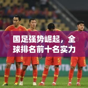 国足强势崛起,全球排名前十名实力展现!