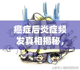 癌症后炎症频发真相揭秘,应对策略助你恢复健康之路