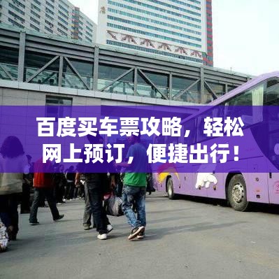 百度买车票攻略,轻松网上预订,便捷出行!