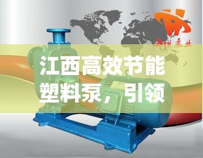 江西高效节能塑料泵,引领工业革新,新动力启程!