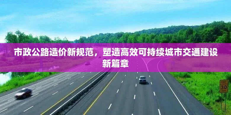 市政公路造价新规范,塑造高效可持续城市交通建设新篇章