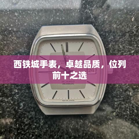 西铁城手表,卓越品质,位列前十之选
