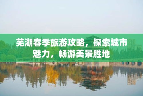 芜湖春季旅游攻略,探索城市魅力,畅游美景胜地