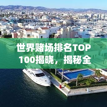 世界赌场排名TOP 100揭晓,揭秘全球最受欢迎的赌场胜地