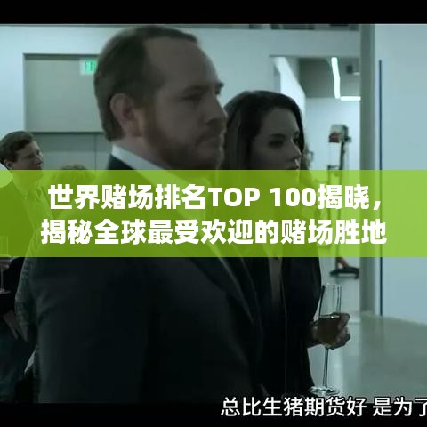 世界赌场排名TOP 100揭晓,揭秘全球最受欢迎的赌场胜地