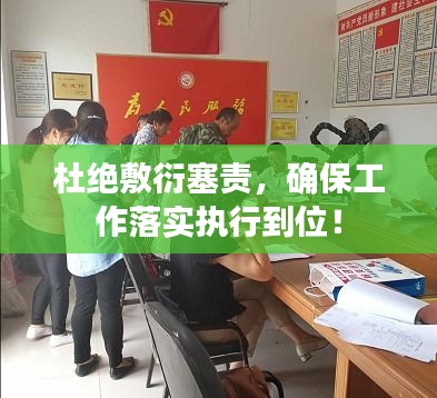 杜绝敷衍塞责,确保工作落实执行到位!