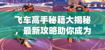 飞车高手秘籍大揭秘,最新攻略助你成为赛道霸主!
